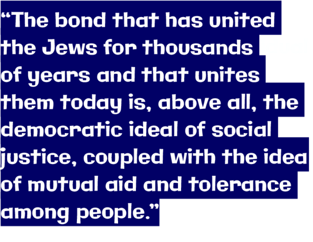 “The bond that has united the Jews is the democratic ideal of social justice, coupled with the idea of mutual aid and tolerance among people."