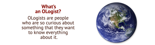 What's an OLogist? OLogists are people who are so curious about something that they want to know everything about it.