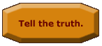 Tell the truth.
