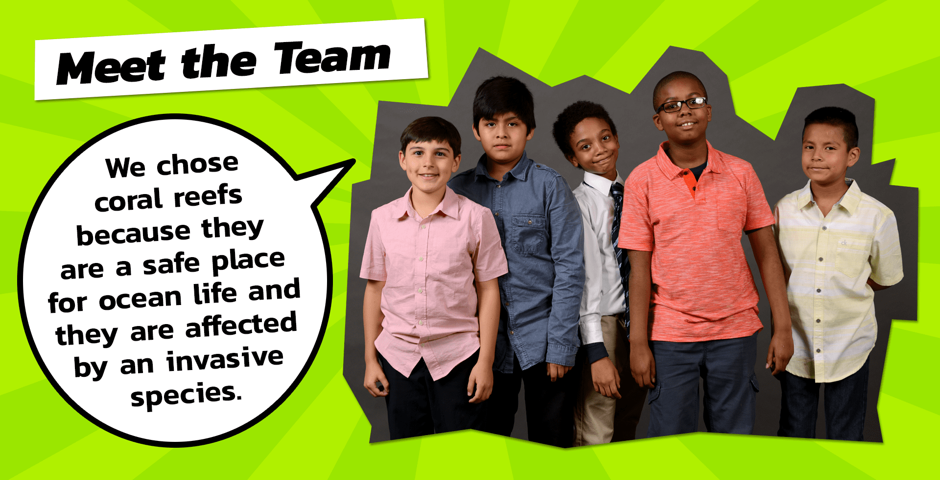 Meet the Team: We chose coral reefs because they are a safe place for ocean life and they are affected by an invasive species.