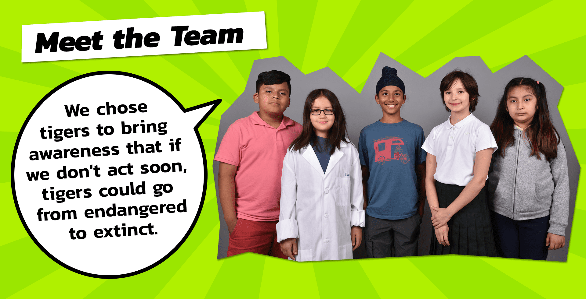 picture of whole team and quote that says "We chose tigers to bring awareness that if we don't act soon, tigers could go from endangered to extinct."
