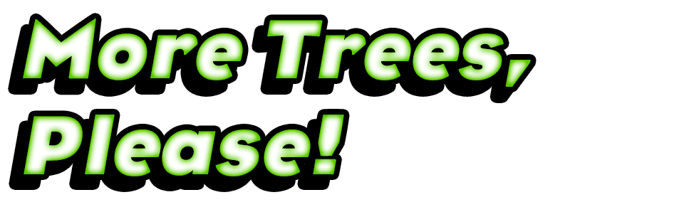 More Trees, Please!