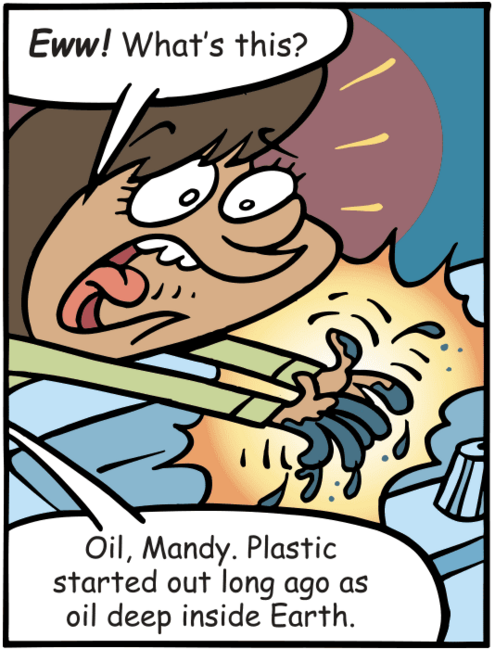Mandy with hands covered in dark liquid says, "Ew! What's this?" Mundo tells her, "Oil, Mandy. Plastic started out long ago as oil deep inside Earth."