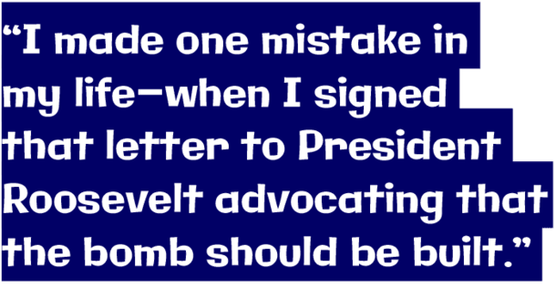 “I made one mistake in my life—when I signed that letter to President Roosevelt advocating that the bomb should be built.”