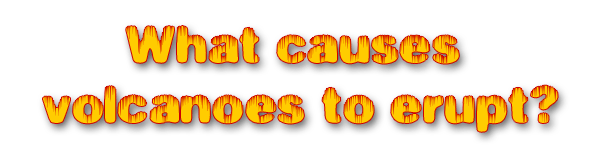 The words "What causes volcanoes to erupt?"