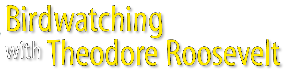 Birdwatching with Theodore Roosevelt